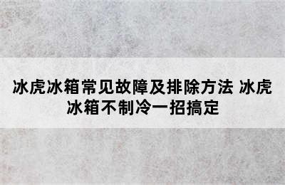 冰虎冰箱常见故障及排除方法 冰虎冰箱不制冷一招搞定